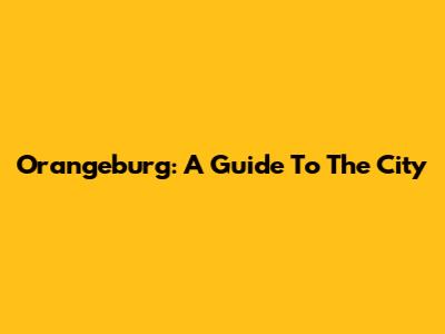Orangeburg: A Guide To The City