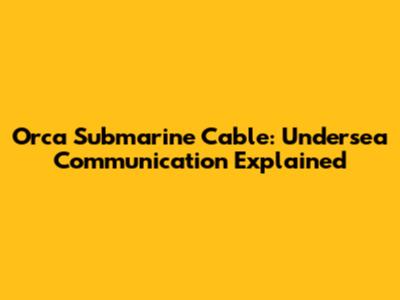 Orca Submarine Cable: Undersea Communication Explained
