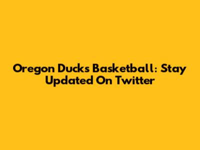 Oregon Ducks Basketball: Stay Updated On Twitter