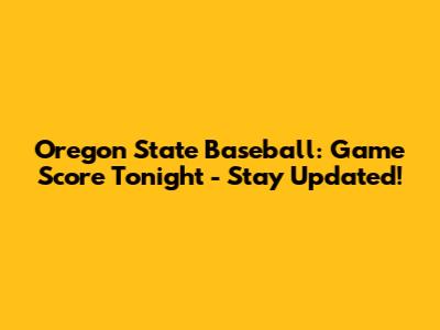 Oregon State Baseball: Game Score Tonight - Stay Updated!