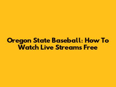 Oregon State Baseball: How To Watch Live Streams Free