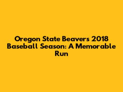 Oregon State Beavers 2018 Baseball Season: A Memorable Run