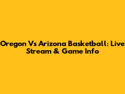 Oregon Vs Arizona Basketball: Live Stream & Game Info