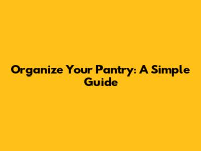 Organize Your Pantry: A Simple Guide