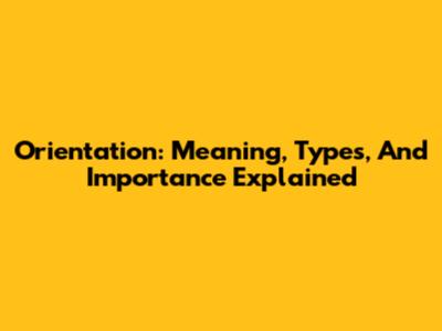 Orientation: Meaning, Types, And Importance Explained