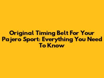 Original Timing Belt For Your Pajero Sport: Everything You Need To Know