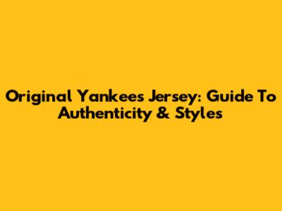 Original Yankees Jersey: Guide To Authenticity & Styles