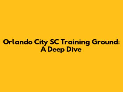 Orlando City SC Training Ground: A Deep Dive