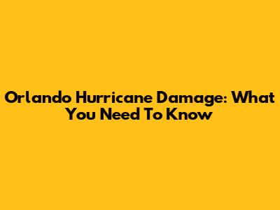 Orlando Hurricane Damage: What You Need To Know