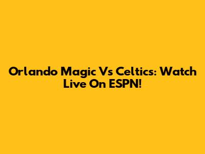 Orlando Magic Vs Celtics: Watch Live On ESPN!