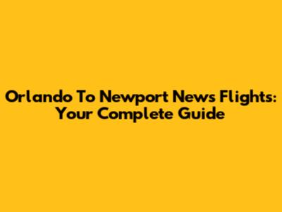 Orlando To Newport News Flights: Your Complete Guide