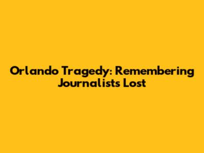 Orlando Tragedy: Remembering Journalists Lost