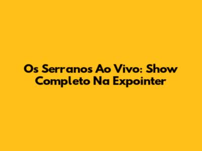 Os Serranos Ao Vivo: Show Completo Na Expointer