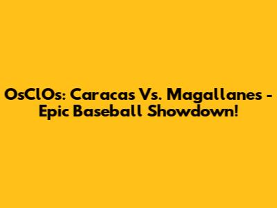 OsClOs: Caracas Vs. Magallanes - Epic Baseball Showdown!