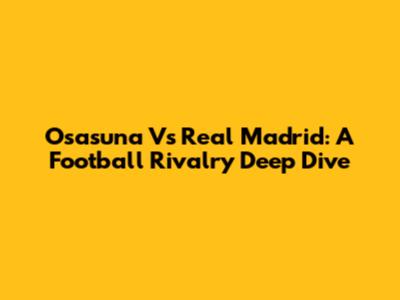 Osasuna Vs Real Madrid: A Football Rivalry Deep Dive