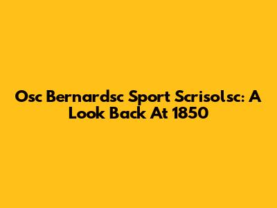 Osc Bernardsc Sport Scrisolsc: A Look Back At 1850