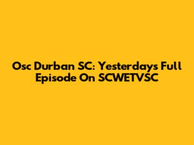 Osc Durban SC: Yesterday's Full Episode On SCWETVSC