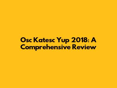 Osc Katesc Yup 2018: A Comprehensive Review