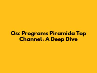 Osc Programs Piramida Top Channel: A Deep Dive