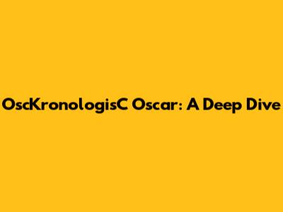 OscKronologisC Oscar: A Deep Dive