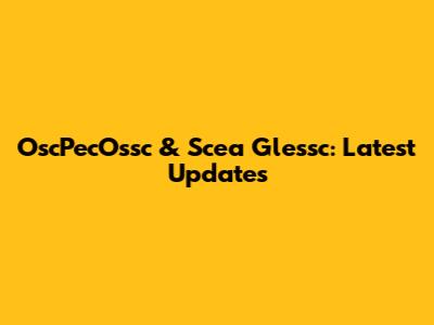 OscPecOssc & Scea Glessc: Latest Updates