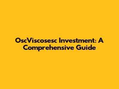 OscViscosesc Investment: A Comprehensive Guide