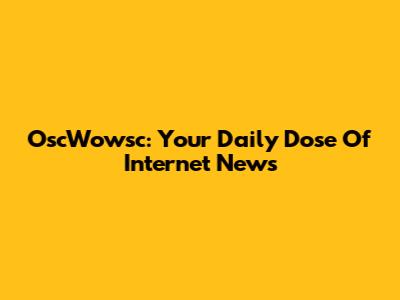 OscWowsc: Your Daily Dose Of Internet News