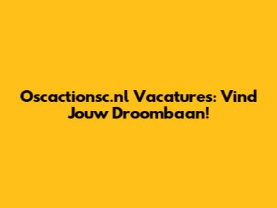Oscactionsc.nl Vacatures: Vind Jouw Droombaan!