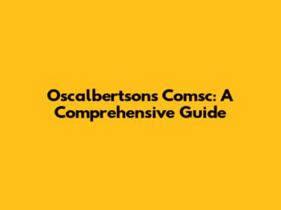 Oscalbertsons Comsc: A Comprehensive Guide
