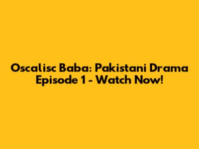 Oscalisc Baba: Pakistani Drama Episode 1 - Watch Now!