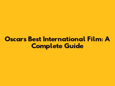 Oscar's Best International Film: A Complete Guide