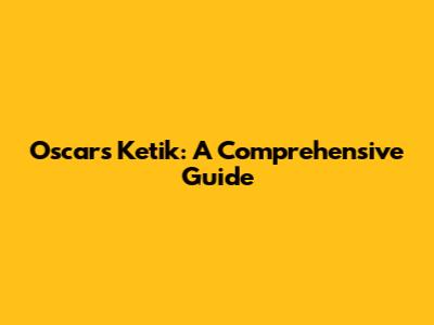 Oscar's Ketik: A Comprehensive Guide