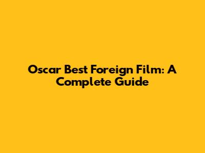 Oscar Best Foreign Film: A Complete Guide