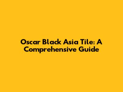 Oscar Black Asia Tile: A Comprehensive Guide