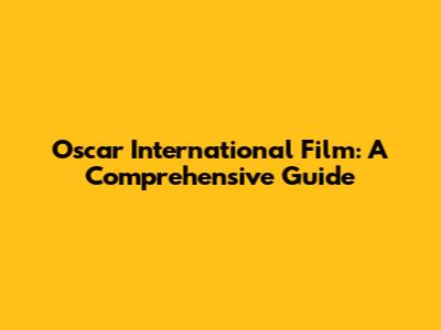 Oscar International Film: A Comprehensive Guide