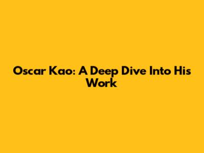 Oscar Kao: A Deep Dive Into His Work