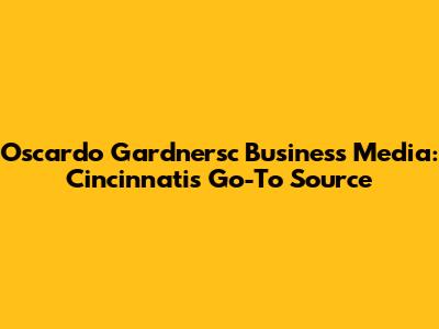 Oscardo Gardnersc Business Media: Cincinnati's Go-To Source