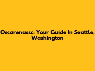 Oscarenassc: Your Guide In Seattle, Washington
