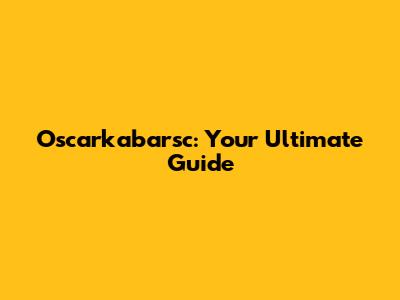 Oscarkabarsc: Your Ultimate Guide