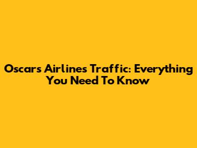 Oscars Airlines Traffic: Everything You Need To Know