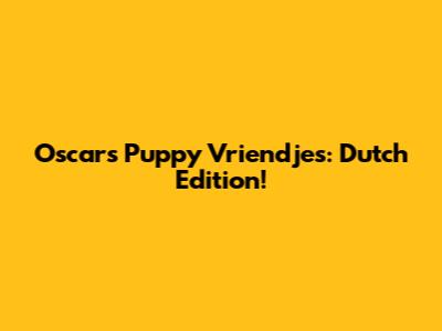 Oscars Puppy Vriendjes: Dutch Edition!
