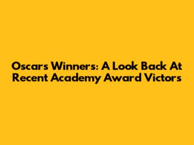 Oscars Winners: A Look Back At Recent Academy Award Victors