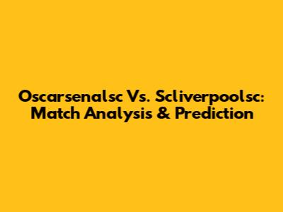 Oscarsenalsc Vs. Scliverpoolsc: Match Analysis & Prediction