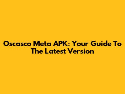 Oscasco Meta APK: Your Guide To The Latest Version