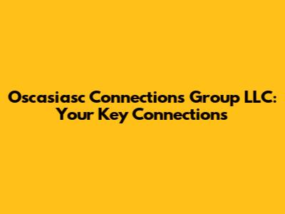 Oscasiasc Connections Group LLC: Your Key Connections