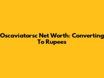 Oscaviatorsc Net Worth: Converting To Rupees