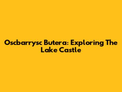 Oscbarrysc Butera: Exploring The Lake Castle