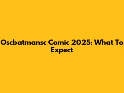 Oscbatmansc Comic 2025: What To Expect