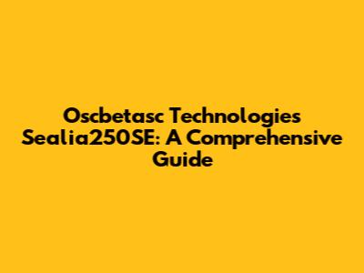 Oscbetasc Technologies Sealia250SE: A Comprehensive Guide