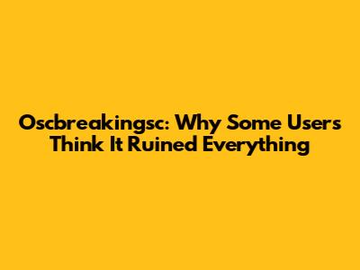 Oscbreakingsc: Why Some Users Think It Ruined Everything
